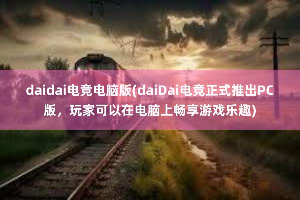 daidai电竞电脑版(daiDai电竞正式推出PC版，玩家可以在电脑上畅享游戏乐趣)