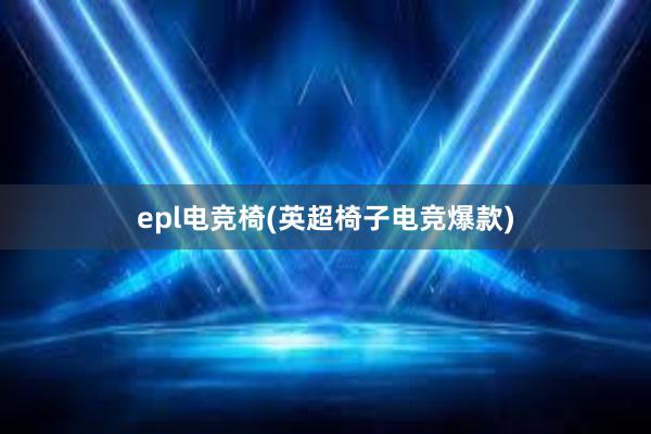 epl电竞椅(英超椅子电竞爆款)