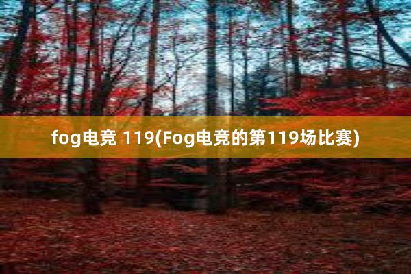 fog电竞 119(Fog电竞的第119场比赛)