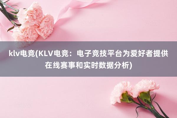 klv电竞(KLV电竞：电子竞技平台为爱好者提供在线赛事和实时数据分析)