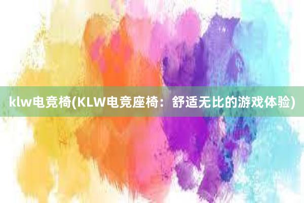 klw电竞椅(KLW电竞座椅：舒适无比的游戏体验)