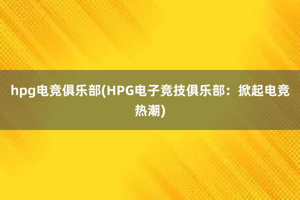 hpg电竞俱乐部(HPG电子竞技俱乐部：掀起电竞热潮)