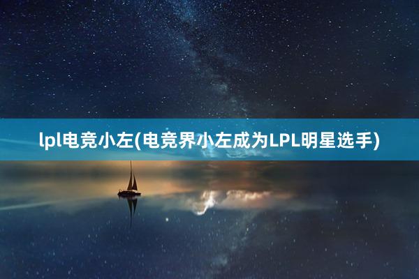 lpl电竞小左(电竞界小左成为LPL明星选手)