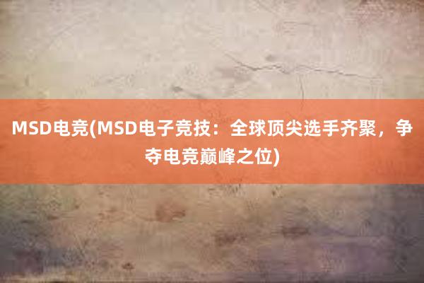 MSD电竞(MSD电子竞技：全球顶尖选手齐聚，争夺电竞巅峰之位)