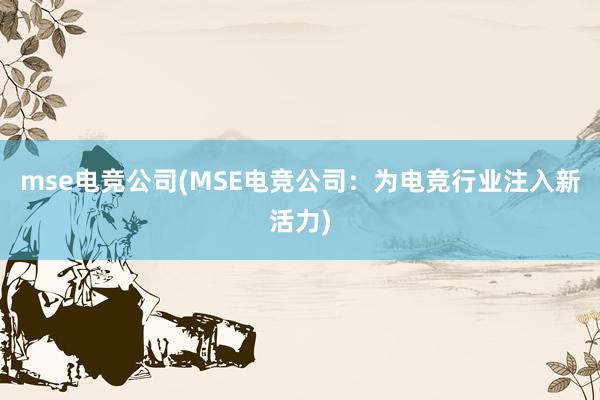 mse电竞公司(MSE电竞公司：为电竞行业注入新活力)