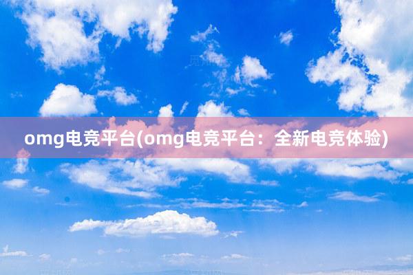 omg电竞平台(omg电竞平台：全新电竞体验)