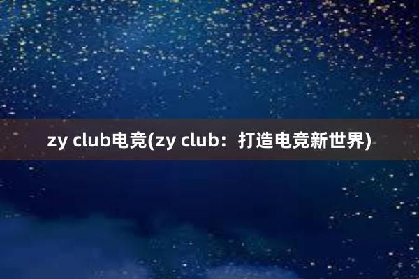 zy club电竞(zy club：打造电竞新世界)