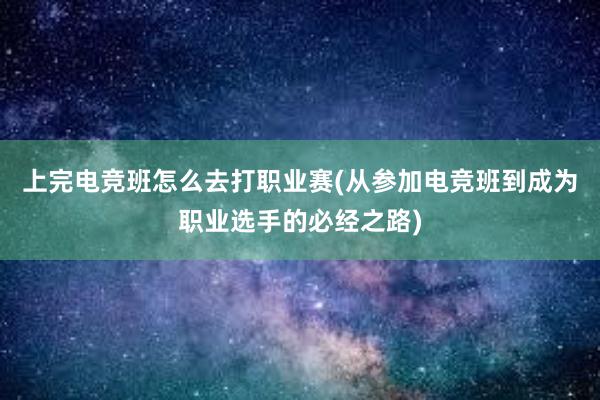 上完电竞班怎么去打职业赛(从参加电竞班到成为职业选手的必经之路)