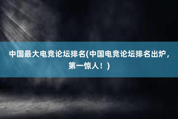 中国最大电竞论坛排名(中国电竞论坛排名出炉，第一惊人！)