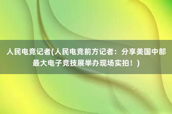 人民电竞记者(人民电竞前方记者：分享美国中部最大电子竞技展举办现场实拍！)