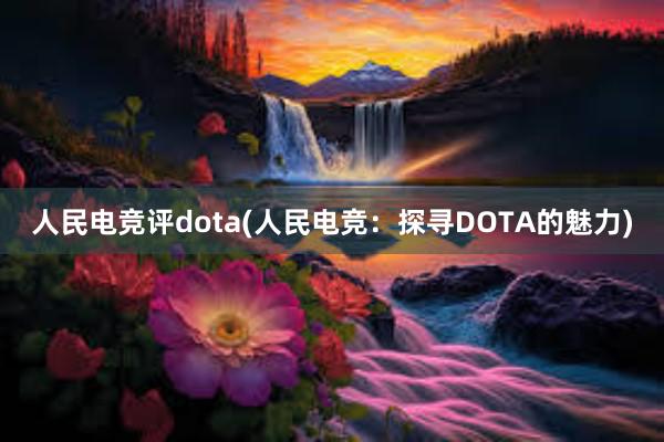 人民电竞评dota(人民电竞：探寻DOTA的魅力)