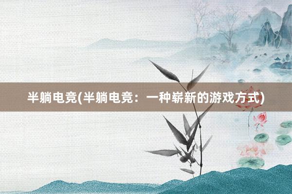 半躺电竞(半躺电竞：一种崭新的游戏方式)