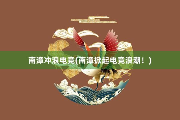 南漳冲浪电竞(南漳掀起电竞浪潮！)