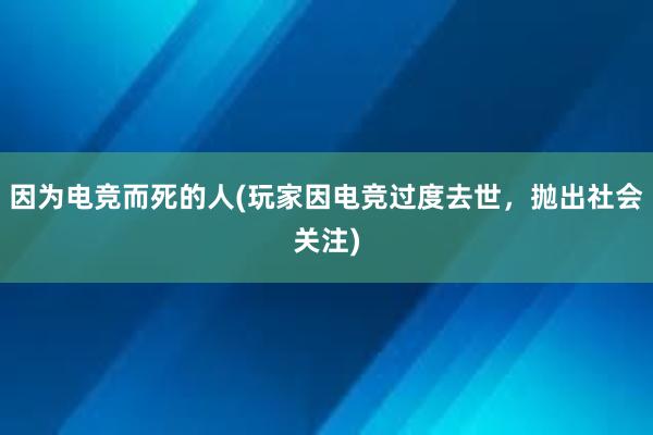 因为电竞而死的人(玩家因电竞过度去世，抛出社会关注)