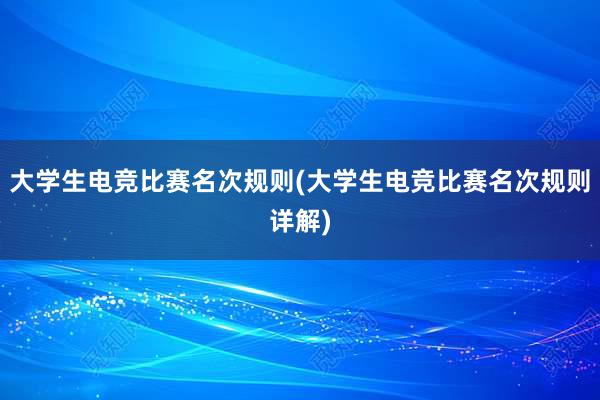 大学生电竞比赛名次规则(大学生电竞比赛名次规则详解)