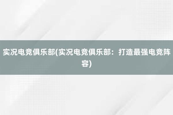 实况电竞俱乐部(实况电竞俱乐部：打造最强电竞阵容)