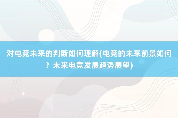 对电竞未来的判断如何理解(电竞的未来前景如何？未来电竞发展趋势展望)