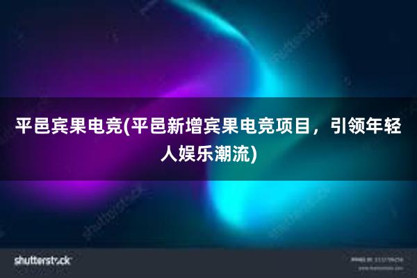 平邑宾果电竞(平邑新增宾果电竞项目，引领年轻人娱乐潮流)