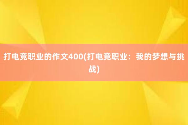 打电竞职业的作文400(打电竞职业：我的梦想与挑战)