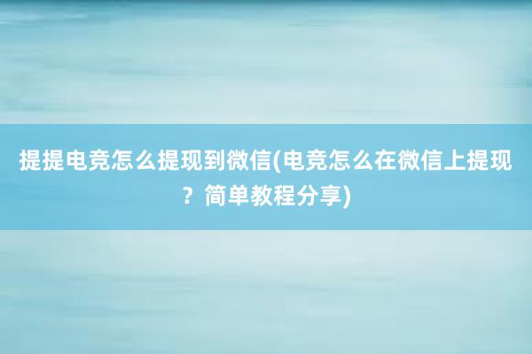 提提电竞怎么提现到微信(电竞怎么在微信上提现？简单教程分享)