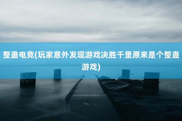 整蛊电竞(玩家意外发现游戏决胜千里原来是个整蛊游戏)