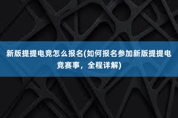 新版提提电竞怎么报名(如何报名参加新版提提电竞赛事，全程详解)