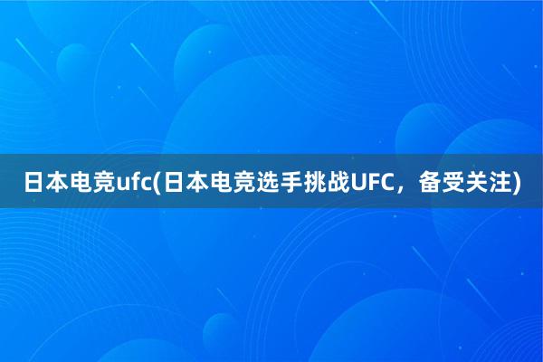 日本电竞ufc(日本电竞选手挑战UFC，备受关注)