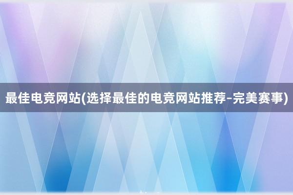 最佳电竞网站(选择最佳的电竞网站推荐–完美赛事)