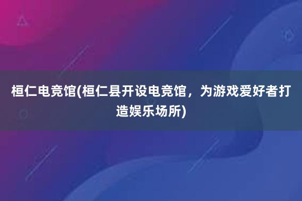 桓仁电竞馆(桓仁县开设电竞馆，为游戏爱好者打造娱乐场所)