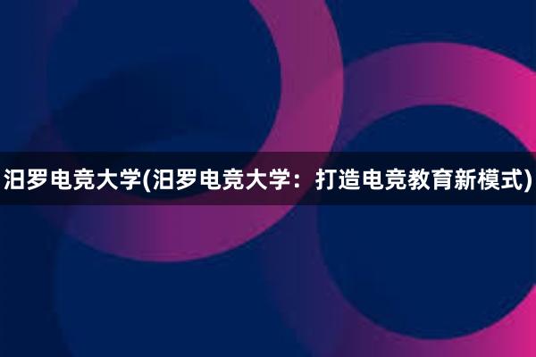 汨罗电竞大学(汨罗电竞大学：打造电竞教育新模式)