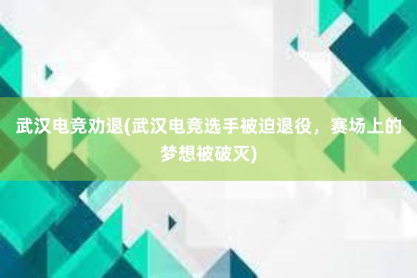 武汉电竞劝退(武汉电竞选手被迫退役，赛场上的梦想被破灭)