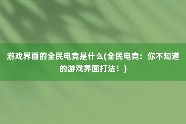 游戏界面的全民电竞是什么(全民电竞：你不知道的游戏界面打法！)