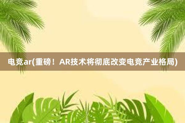 电竞ar(重磅！AR技术将彻底改变电竞产业格局)