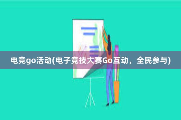 电竞go活动(电子竞技大赛Go互动，全民参与)