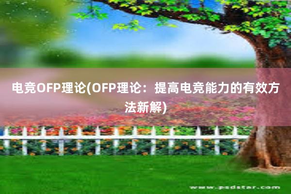 电竞OFP理论(OFP理论：提高电竞能力的有效方法新解)