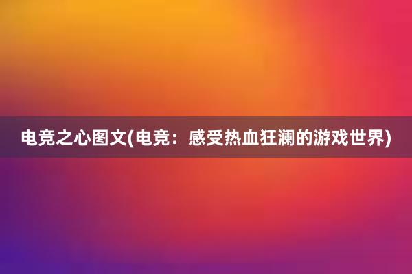 电竞之心图文(电竞：感受热血狂澜的游戏世界)