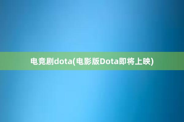 电竞剧dota(电影版Dota即将上映)