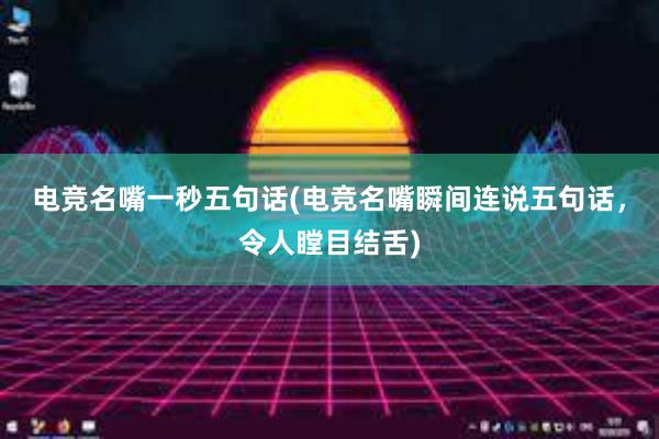 电竞名嘴一秒五句话(电竞名嘴瞬间连说五句话，令人瞠目结舌)