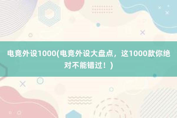 电竞外设1000(电竞外设大盘点，这1000款你绝对不能错过！)