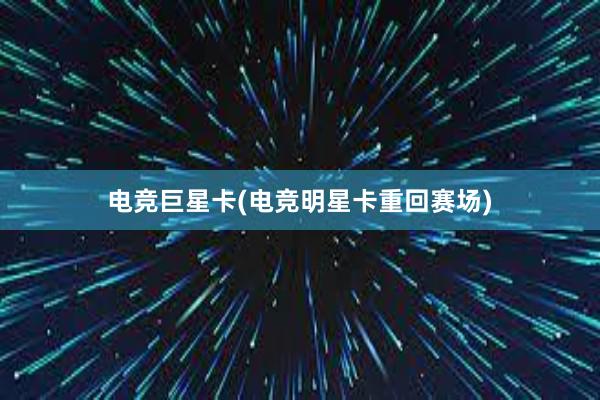 电竞巨星卡(电竞明星卡重回赛场)