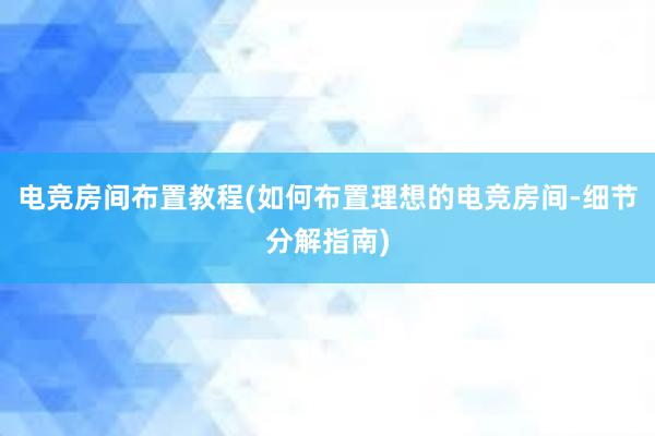 电竞房间布置教程(如何布置理想的电竞房间-细节分解指南)