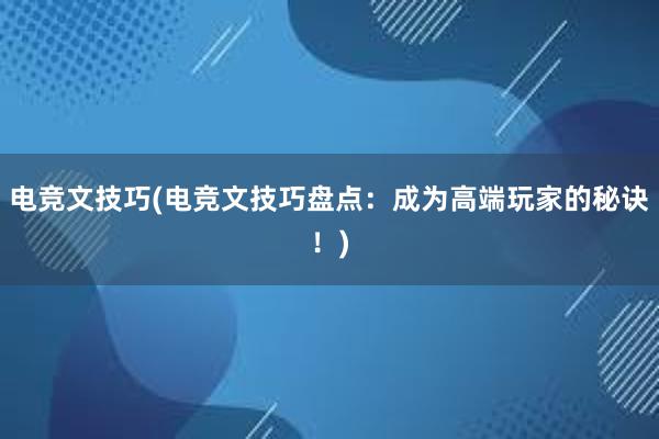 电竞文技巧(电竞文技巧盘点：成为高端玩家的秘诀！)