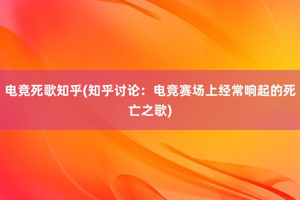 电竞死歌知乎(知乎讨论：电竞赛场上经常响起的死亡之歌)