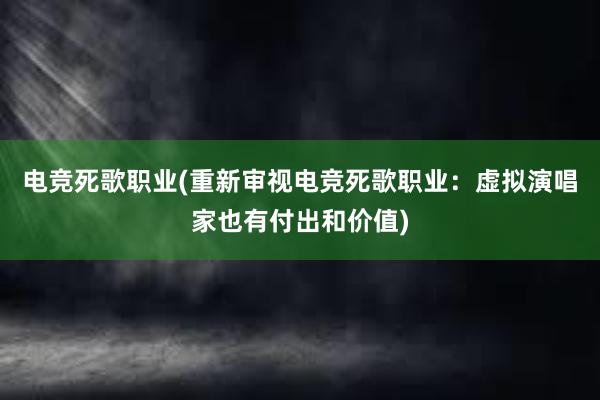 电竞死歌职业(重新审视电竞死歌职业：虚拟演唱家也有付出和价值)