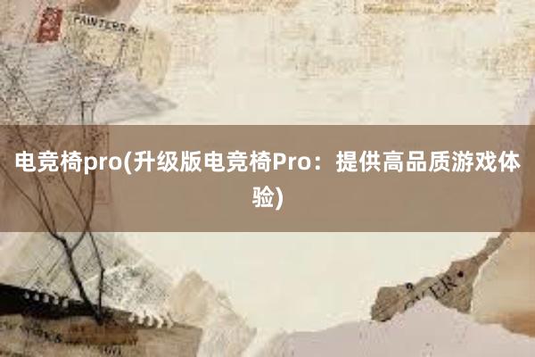 电竞椅pro(升级版电竞椅Pro：提供高品质游戏体验)