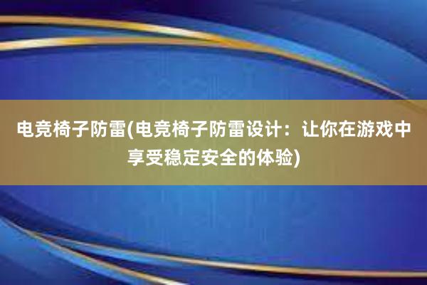 电竞椅子防雷(电竞椅子防雷设计：让你在游戏中享受稳定安全的体验)