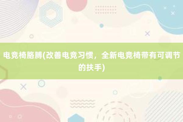 电竞椅胳膊(改善电竞习惯，全新电竞椅带有可调节的扶手)