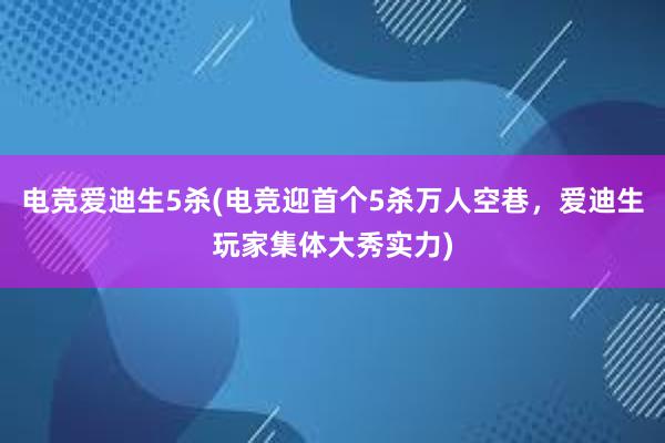 电竞爱迪生5杀(电竞迎首个5杀万人空巷，爱迪生玩家集体大秀实力)