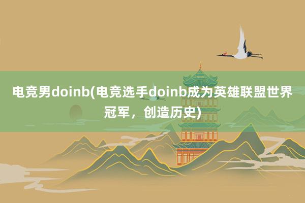 电竞男doinb(电竞选手doinb成为英雄联盟世界冠军，创造历史)