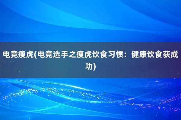 电竞瘦虎(电竞选手之瘦虎饮食习惯：健康饮食获成功)